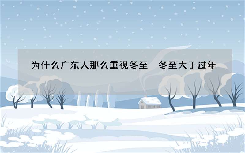 为什么广东人那么重视冬至 冬至大于过年